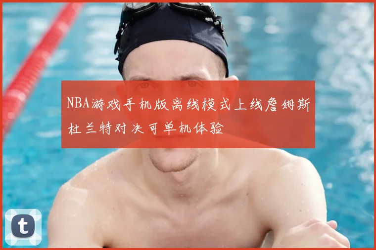 NBA游戏手机版离线模式上线詹姆斯杜兰特对决可单机体验