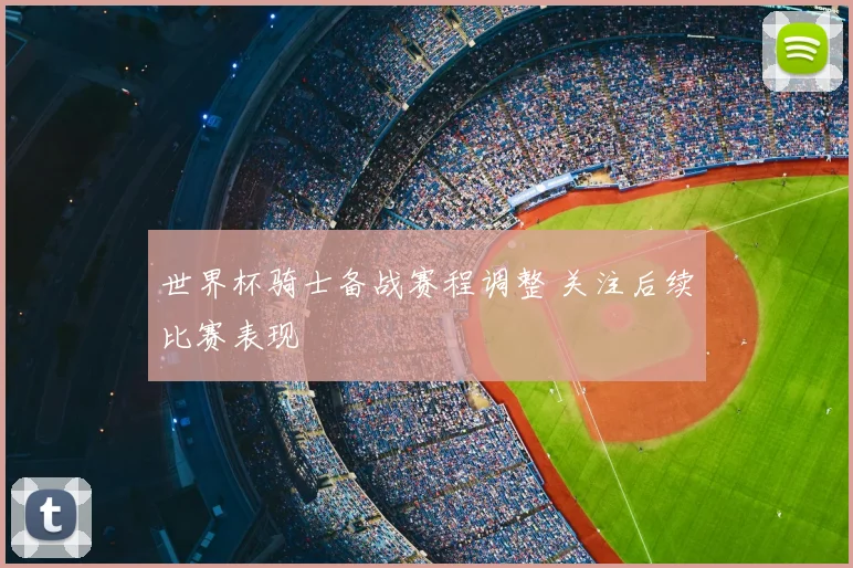 世界杯骑士备战赛程调整 关注后续比赛表现