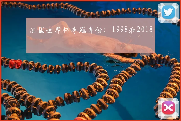 法国世界杯夺冠年份：1998和2018