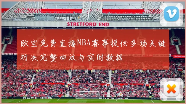 欧宝免费直播NBA赛事提供多场关键对决完整回放与实时数据