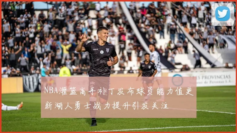 NBA灌篮高手补丁发布球员能力值更新湖人勇士战力提升引发关注