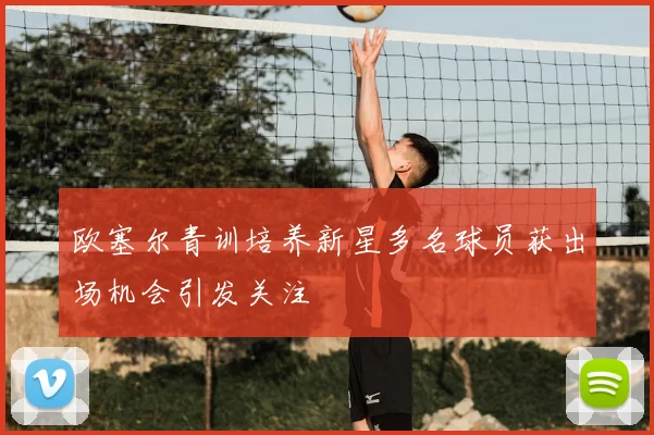 欧塞尔青训培养新星多名球员获出场机会引发关注