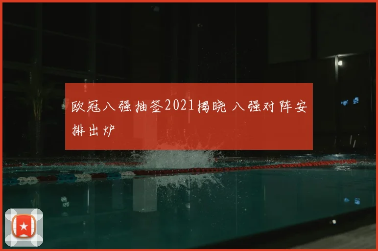 欧冠八强抽签2021揭晓 八强对阵安排出炉
