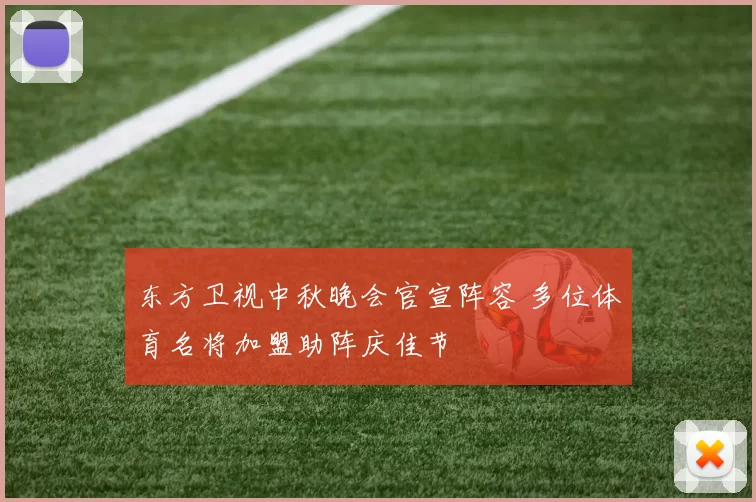 东方卫视中秋晚会官宣阵容 多位体育名将加盟助阵庆佳节