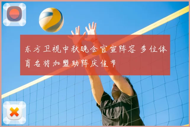 东方卫视中秋晚会官宣阵容 多位体育名将加盟助阵庆佳节