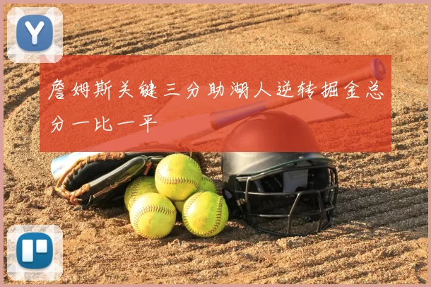 詹姆斯关键三分助湖人逆转掘金总分一比一平