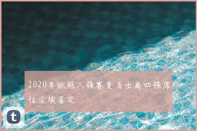 2020年欧冠八强赛皇马出局四强席位尘埃落定