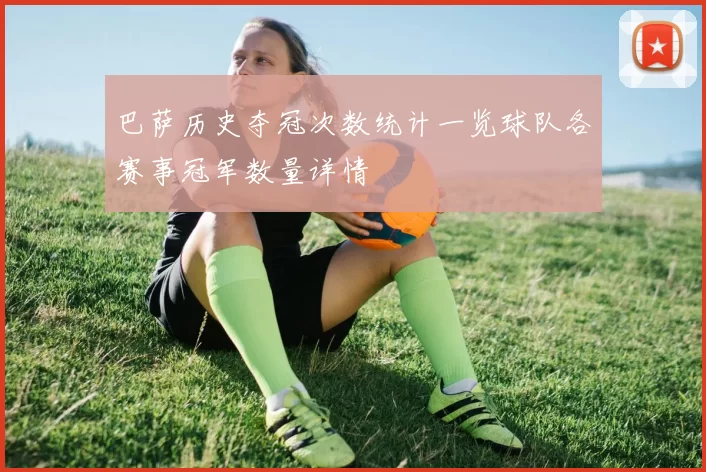 巴萨历史夺冠次数统计一览球队各赛事冠军数量详情