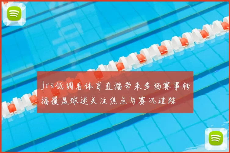 jrs低调看体育直播带来多场赛事转播覆盖球迷关注焦点与赛况追踪