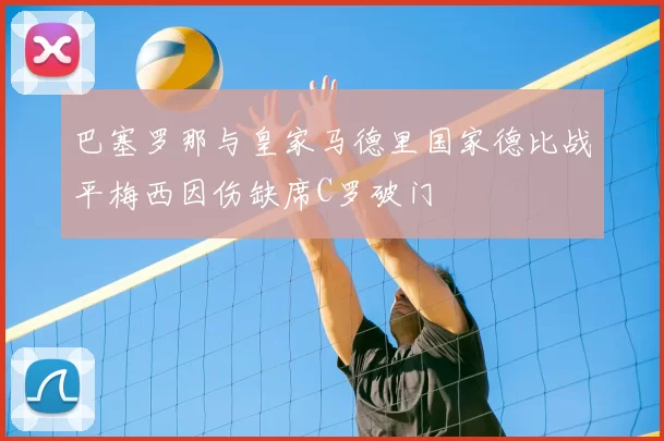 巴塞罗那与皇家马德里国家德比战平梅西因伤缺席C罗破门