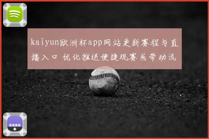 kaiyun欧洲杯app网站更新赛程与直播入口 优化推送便捷观赛或带动流量增长