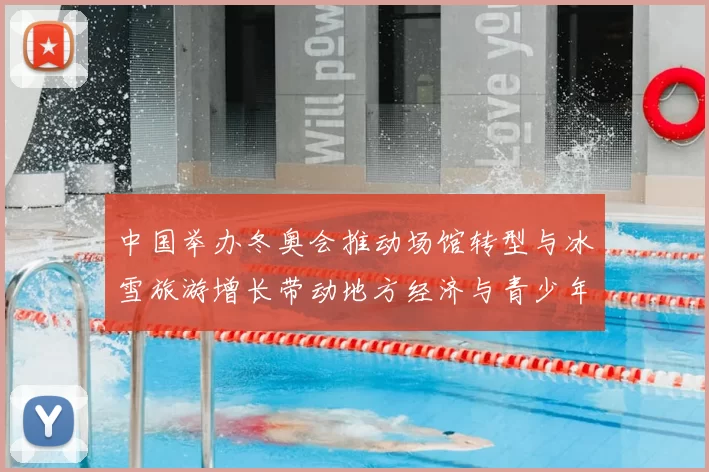 中国举办冬奥会推动场馆转型与冰雪旅游增长带动地方经济与青少年参与