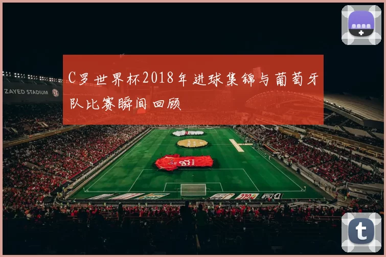 C罗世界杯2018年进球集锦与葡萄牙队比赛瞬间回顾