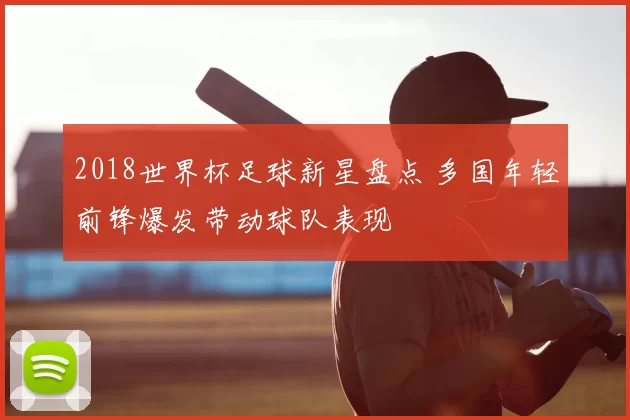 2018世界杯足球新星盘点 多国年轻前锋爆发带动球队表现