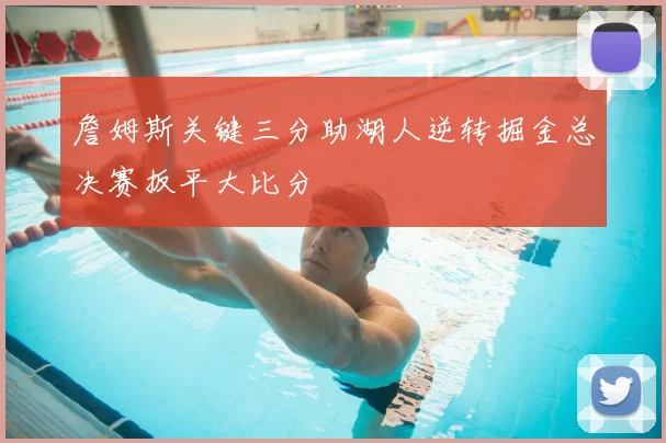 詹姆斯关键三分助湖人逆转掘金总决赛扳平大比分