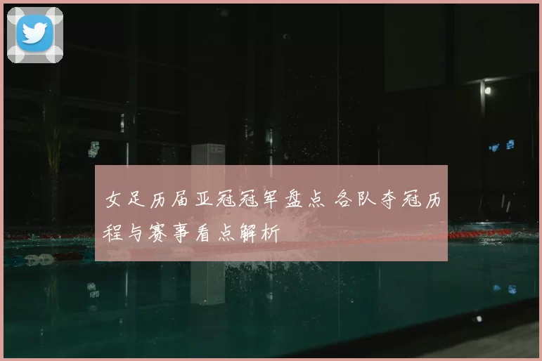 女足历届亚冠冠军盘点 各队夺冠历程与赛事看点解析