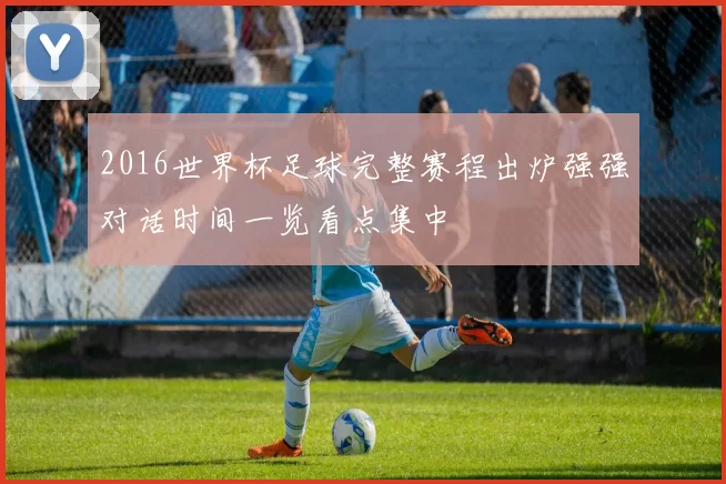 2016世界杯足球完整赛程出炉强强对话时间一览看点集中