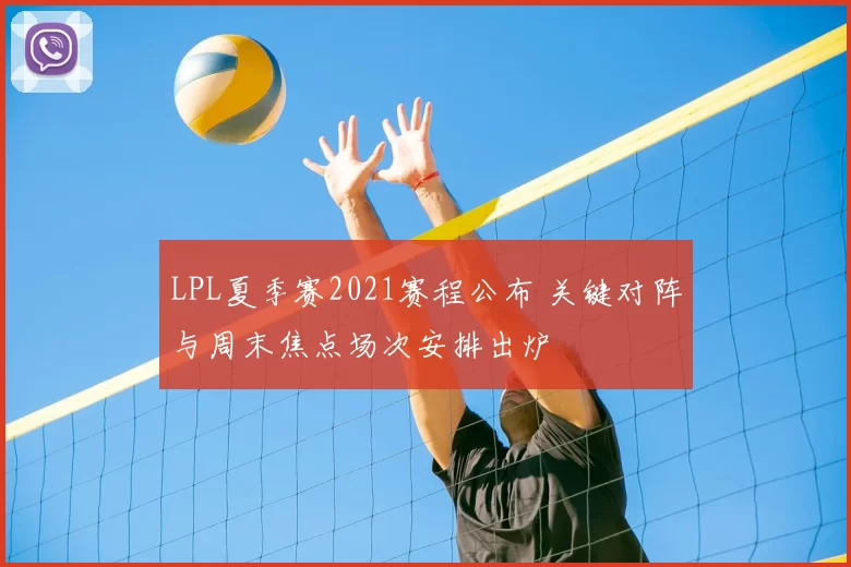 LPL夏季赛2021赛程公布 关键对阵与周末焦点场次安排出炉