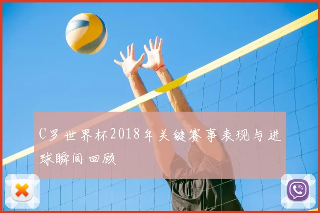 C罗世界杯2018年关键赛事表现与进球瞬间回顾