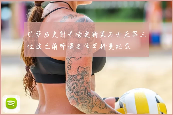 巴萨历史射手榜更新莱万升至第三位波兰前锋逼近传奇科曼纪录