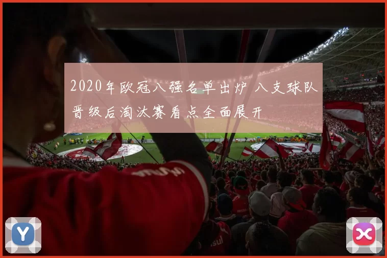 2020年欧冠八强名单出炉 八支球队晋级后淘汰赛看点全面展开