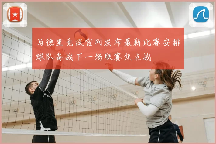 马德里竞技官网发布最新比赛安排球队备战下一场联赛焦点战