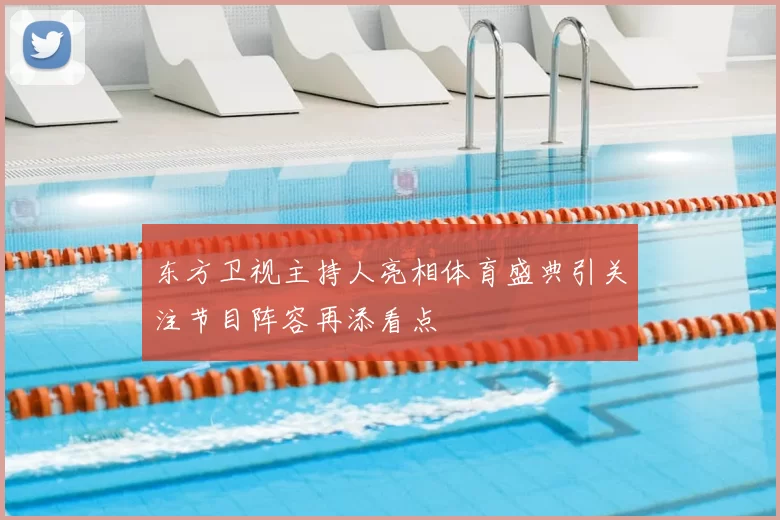 东方卫视主持人亮相体育盛典引关注节目阵容再添看点