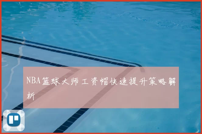 NBA篮球大师工资帽快速提升策略解析