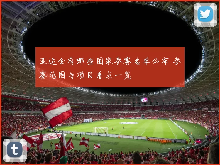 亚运会有哪些国家参赛名单公布 参赛范围与项目看点一览