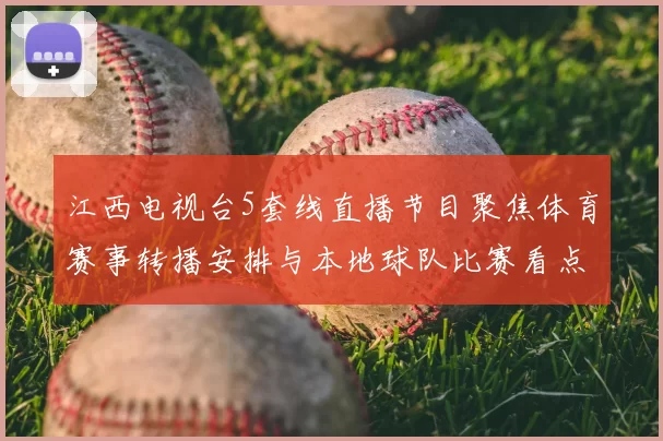 江西电视台5套线直播节目聚焦体育赛事转播安排与本地球队比赛看点