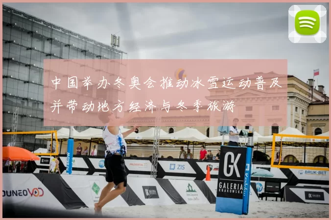 中国举办冬奥会推动冰雪运动普及并带动地方经济与冬季旅游