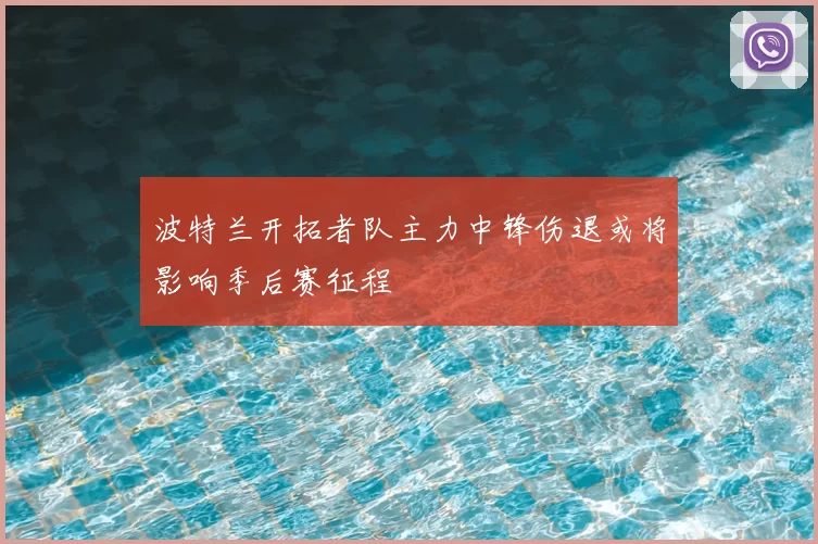 波特兰开拓者队主力中锋伤退或将影响季后赛征程