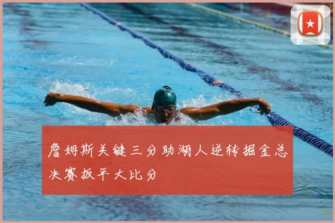 詹姆斯关键三分助湖人逆转掘金总决赛扳平大比分