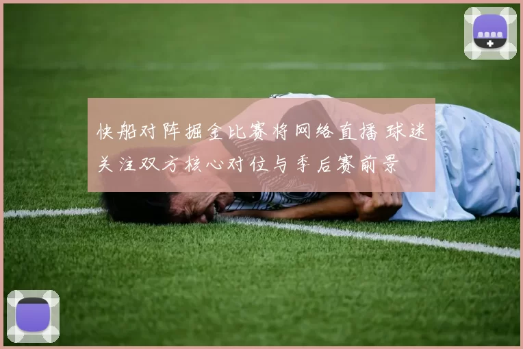 快船对阵掘金比赛将网络直播 球迷关注双方核心对位与季后赛前景