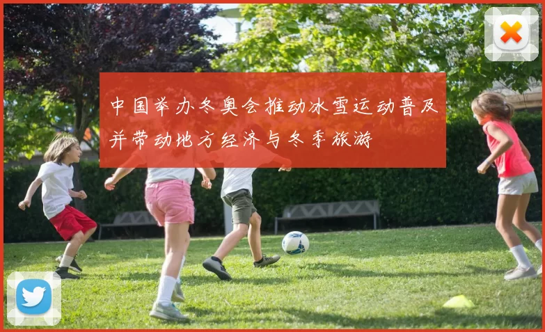 中国举办冬奥会推动冰雪运动普及并带动地方经济与冬季旅游