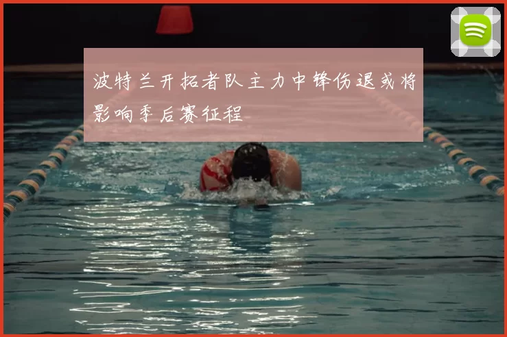 波特兰开拓者队主力中锋伤退或将影响季后赛征程
